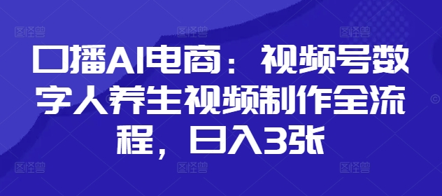 口播AI电商：视频号数字人养生视频制作全流程，日入3张-白戈学堂