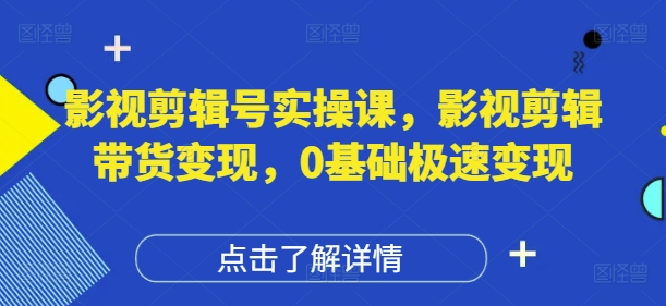影视剪辑号实操课，影视剪辑带货变现，0基础极速变现-白戈学堂