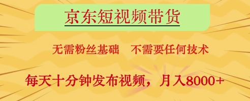 京东短视频带货，无需粉丝基础，不需要任何技术，每天十分钟发布视频，月入8k-白戈学堂
