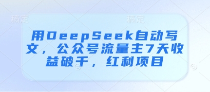 用DeepSeek自动写文，公众号流量主7天收益破千，红利项目-白戈学堂
