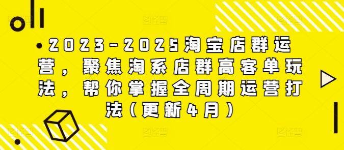 2023-2025淘宝店群运营，聚焦淘系店群高客单玩法，帮你掌握全周期运营打法(更新4月)-白戈学堂