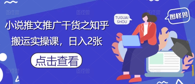 小说推文推广干货之知乎搬运实操课，日入2张-白戈学堂