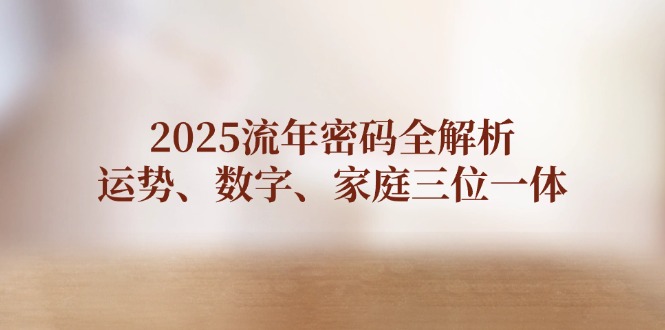 （14466期）2025流年密码全解析，运势、数字、家庭三位一体-白戈学堂