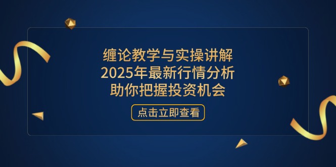 （14268期）缠论教学与实操讲解，2025年最新行情分析，助你把握投资机会-白戈学堂