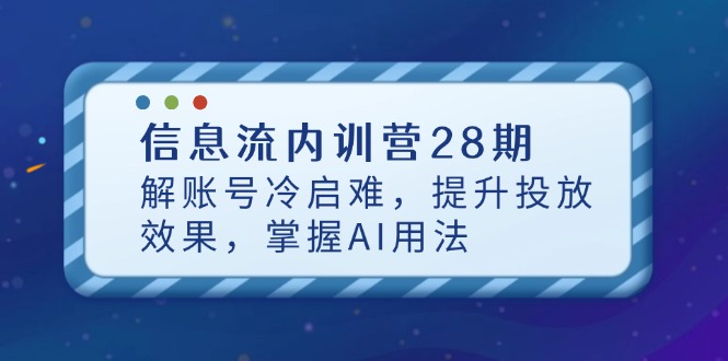 （14535期）信息流内训营28期，解账号冷启难，提升投放效果，掌握AI用法-白戈学堂