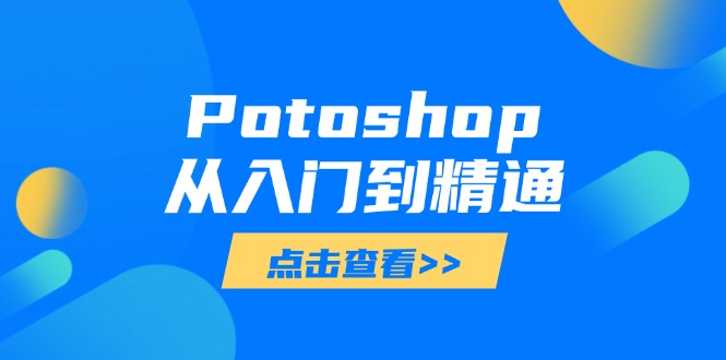 （14467期）Potoshop从入门到精通：基础到高级，掌握全面图像处理技能-白戈学堂