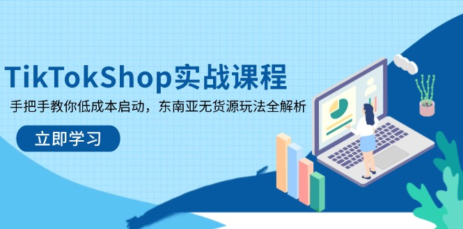 （14269期）TikTokShop实战课程，手把手教你低成本启动，东南亚无货源玩法全解析-白戈学堂