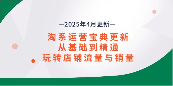 （14468期）淘系运营宝典2025年4月更新，从基础到精通，玩转店铺流量与销量-白戈学堂