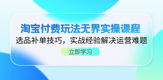 （14344期）淘宝付费玩法无界实操课程，选品补单技巧，实战经验解决运营难题-白戈学堂