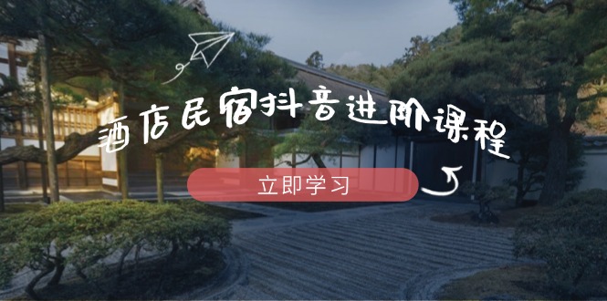 （14470期）酒店民宿抖音进阶课程，掌握流量渠道与推流逻辑，打造爆款内容-白戈学堂