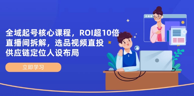 （14445期）全域起号核心课程，ROI超10倍直播间拆解，选品直投，供应链定位人设布局-白戈学堂