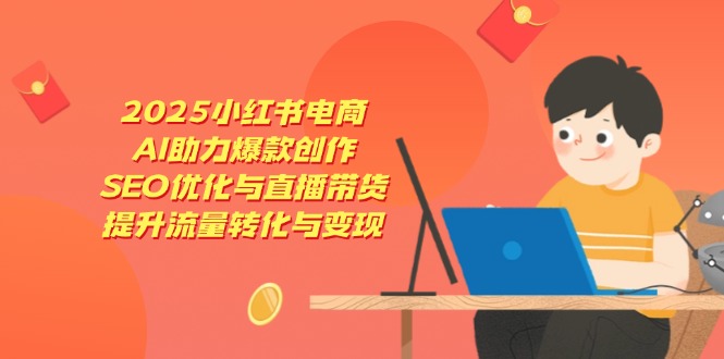 （14367期）2025小红书电商，AI助力爆款创作，SEO优化与直播带货，提升流量转化与变现-白戈学堂