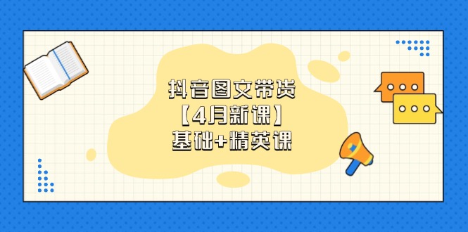 （14472期）抖音图文带货【4月新课】基础+精英课：0基础小白必学 掌握各赛道带货技巧-白戈学堂