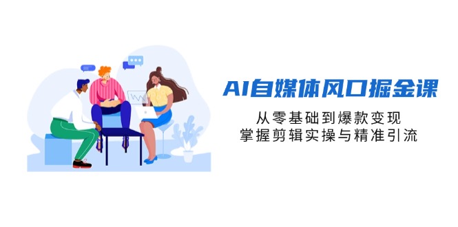 （14329期）AI自媒体风口掘金课，从零基础到爆款变现，掌握剪辑实操与精准引流-白戈学堂