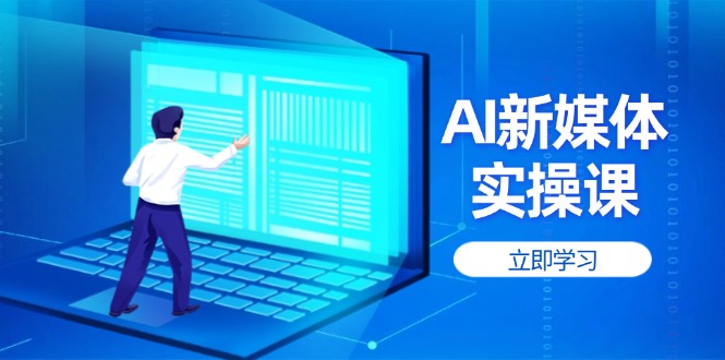 （14346期）AI新媒体实操课，快速提升账号权重，打造高曝光主页与爆款内容-白戈学堂