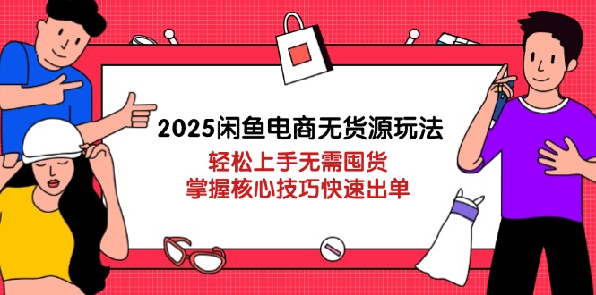 （14389期）2025闲鱼电商无货源玩法：轻松上手无需囤货，掌握核心技巧快速出单-白戈学堂
