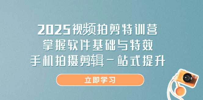 （14272期）2025视频拍剪特训营，掌握软件基础与特效，手机拍摄剪辑一站式提升-白戈学堂