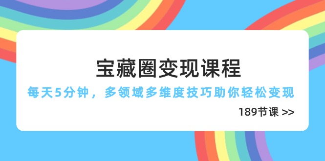 （14548期）宝藏圈变现课程，每天5分钟，多领域多维度技巧助你轻松变现（189节）-白戈学堂