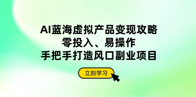 （14359期）AI蓝海虚拟产品变现攻略，零投入、易操作，手把手打造风口副业项目-白戈学堂