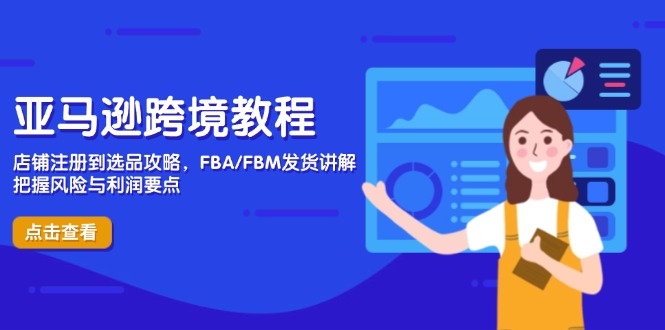 （14500期）亚马逊跨境教程，店铺注册到选品攻略，FBA/FBM发货讲解，把握风险与利润-白戈学堂
