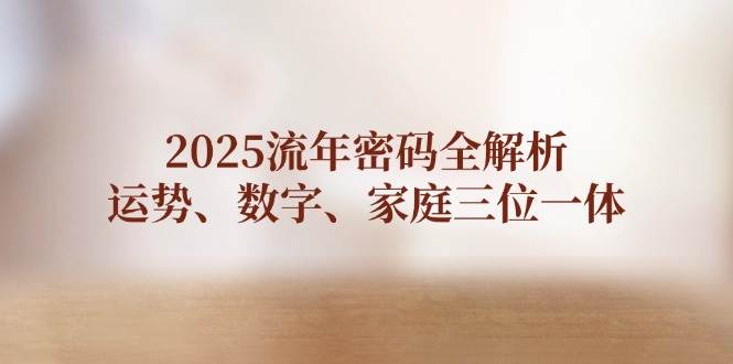 2025流年密码全解析，运势、数字、家庭三位一体-白戈学堂