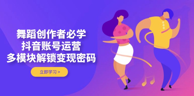 （14501期）舞蹈创作者必学，抖音账号运营，多模块解锁变现密码-白戈学堂