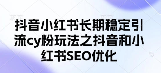 抖音小红书长期稳定引流cy粉玩法之抖音和小红书SEO优化-白戈学堂