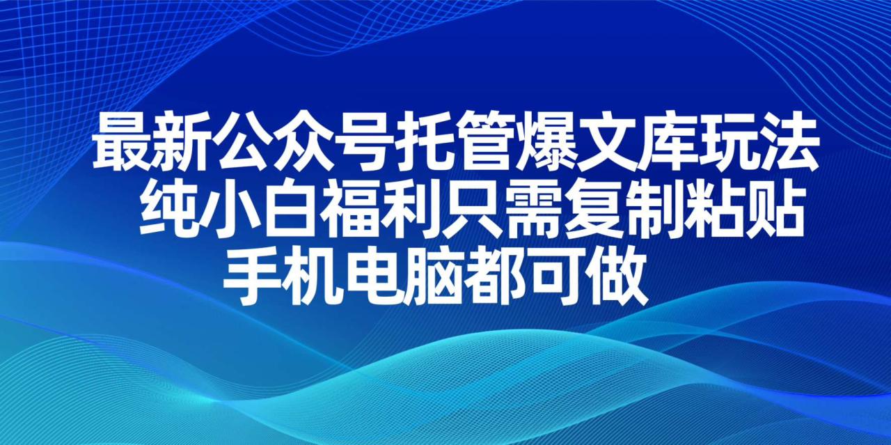 （14235期）最新公众号托管爆文库玩法，纯小白福利只需复制粘贴，手机电脑都可做-白戈学堂