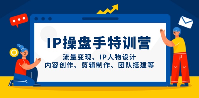 （14502期）IP操盘手特训营，流量变现、IP人物设计、内容创作、剪辑制作、团队搭建等-白戈学堂