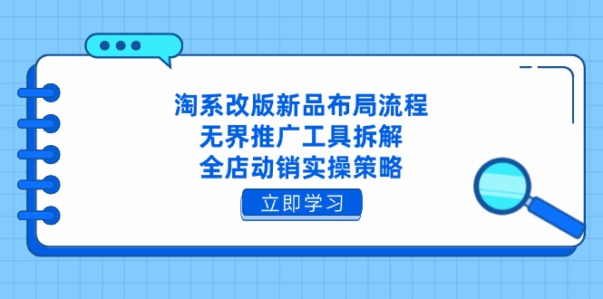 （14518期）淘系改版新品布局流程，无界推广工具拆解，全店动销实操策略-白戈学堂