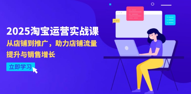 （14504期）2025淘宝运营实战课-4月更新：从店铺到推广，助力店铺流量提升与销售增长-白戈学堂