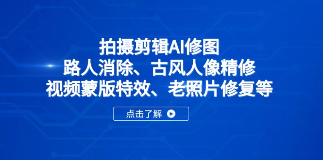 （14277期）拍摄剪辑AI修图：路人消除、古风人像精修、视频蒙版特效、老照片修复等-白戈学堂