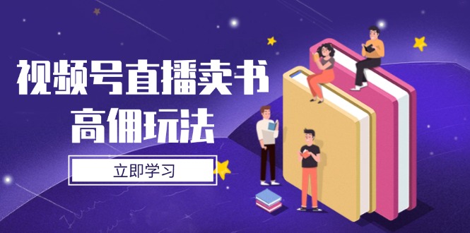 （14520期）视频号直播卖书高佣玩法，底层逻辑解析，实操技巧全攻略-白戈学堂