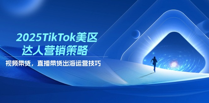 （14521期）2025TikTok美区达人营销策略，视频带货，直播带货，出海运营技巧-白戈学堂