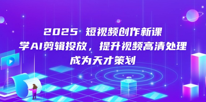 （14428期）2025短视频创作新课，学AI剪辑投放，提升视频高清处理，成为天才策划-白戈学堂
