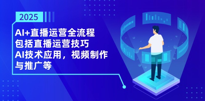 （14523期）2025AI+直播运营全流程，包括直播运营技巧，AI技术应用，视频制作与推广等-白戈学堂