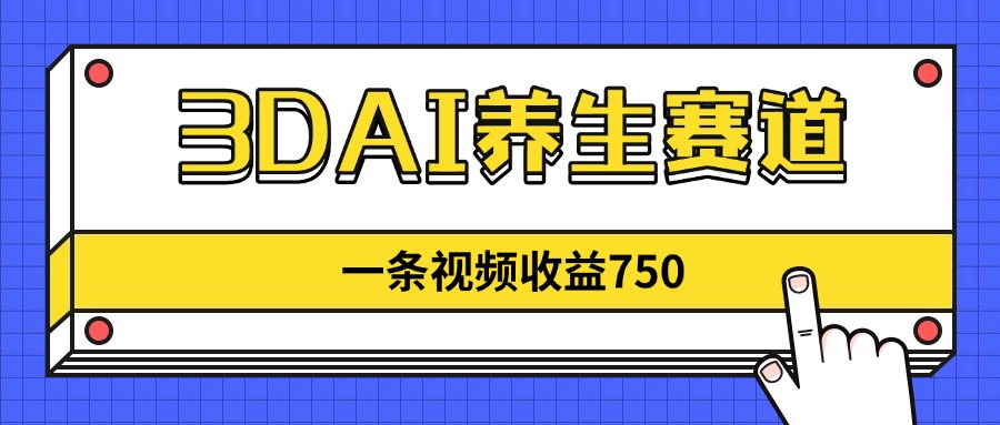 （14451期）3DAI养生赛道，一条视频赚了750，新蓝海，目前做的人不多！-白戈学堂