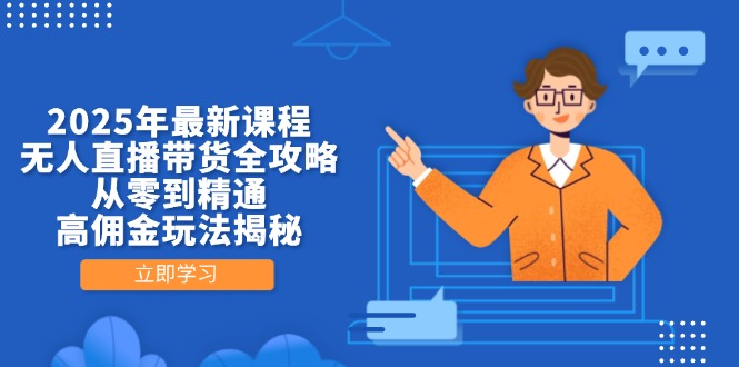 （14378期）2025年最新课程，无人直播带货全攻略，从零到精通，高佣金玩法揭秘-白戈学堂