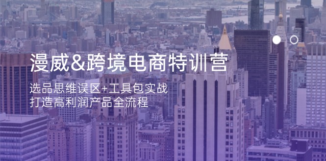 （14295期）漫威 跨境电商特训营：选品思维误区+工具包实战，打造高利润产品全流程-白戈学堂