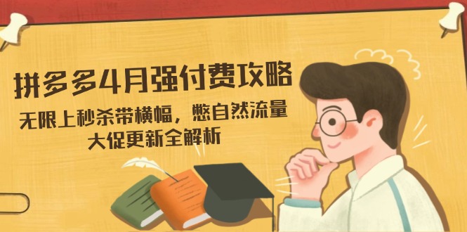 （14379期）拼多多4月强付费攻略，无限上秒杀带横幅，憋自然流量，大促更新全解析-白戈学堂