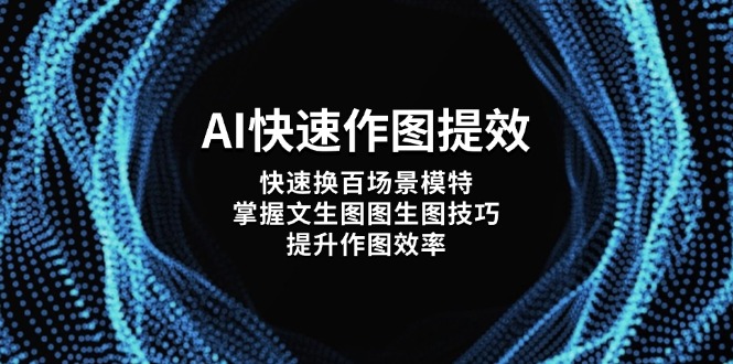（14430期）AI快速作图提效，快速换百场景模特，掌握文生图图生图技巧，提升作图效率-白戈学堂