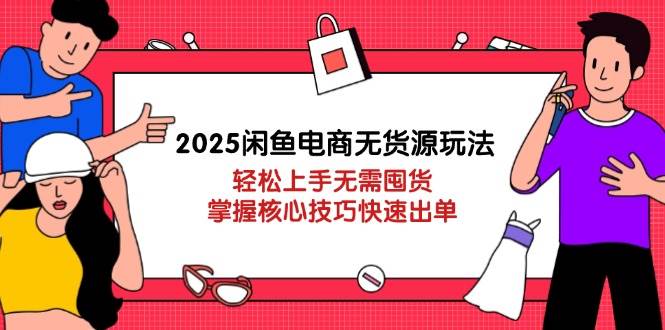 2025闲鱼电商无货源玩法：轻松上手无需囤货，掌握核心技巧快速出单-白戈学堂