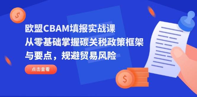 欧盟CBAM填报实战课，从零基础掌握碳关税政策框架与要点，规避贸易风险-白戈学堂