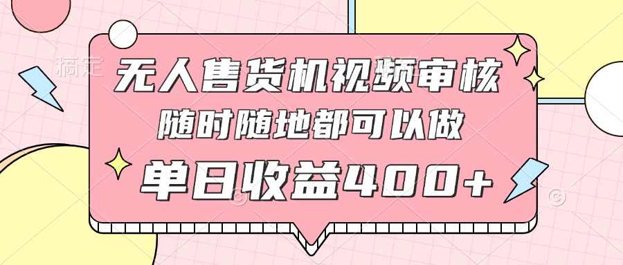 （14524期）无人售货机视频审核，十秒钟一单，有手机就行，随时随地可做单日收益400+-白戈学堂