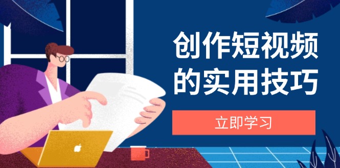 （14554期）创作短视频的实用技巧，剪辑、设备、构图、文案一站式学习攻略-白戈学堂