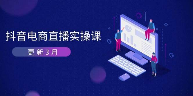 抖音电商3月直播密训：深度剖析算法机制，快速提升直播GMV与带货变现-白戈学堂