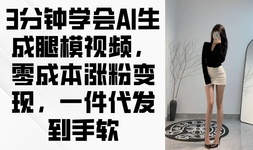 （14537期）3分钟学会AI生成腿模视频，零成本涨粉变现，一件代发到手软-白戈学堂