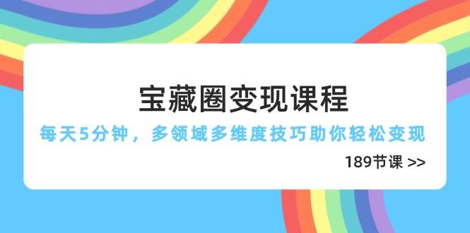 宝藏圈变现课程，每天5分钟，多领域多维度技巧助你轻松变现（189节）-白戈学堂