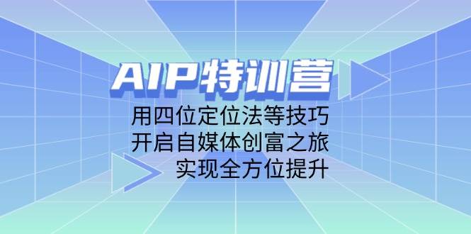 AIP训练营，用四位定位法等技巧，开启自媒体创富之旅，实现全方位提升-白戈学堂