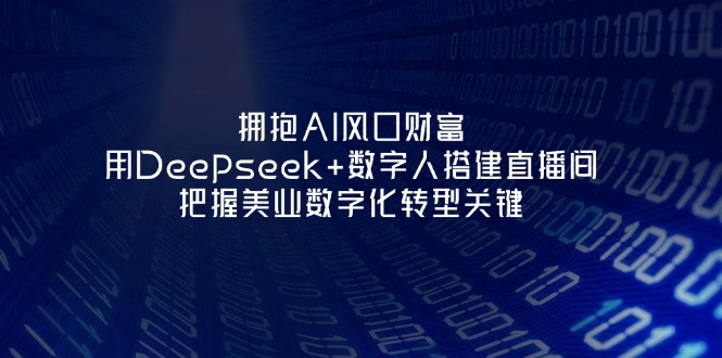（14299期）拥抱AI风口财富：用Deepseek+数字人搭建直播间，把握美业数字化转型关键-白戈学堂
